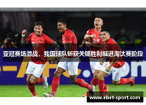 亚冠赛场激战，我国球队斩获关键胜利挺进淘汰赛阶段