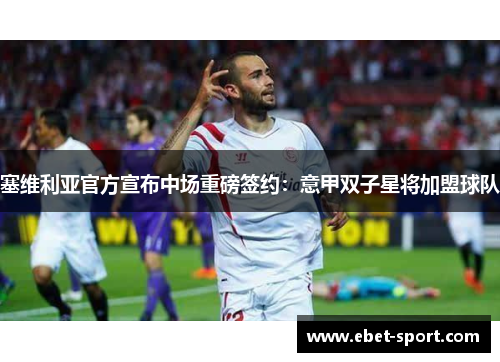 塞维利亚官方宣布中场重磅签约：意甲双子星将加盟球队