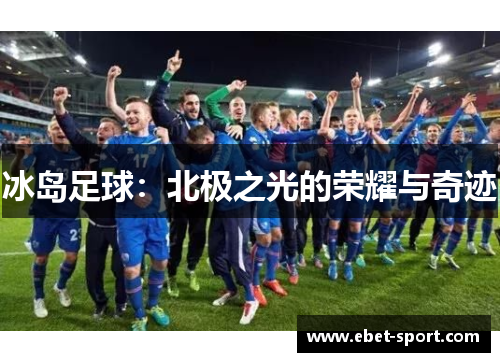 冰岛足球：北极之光的荣耀与奇迹