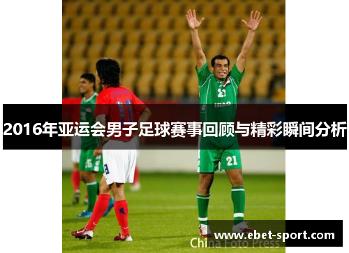 2016年亚运会男子足球赛事回顾与精彩瞬间分析