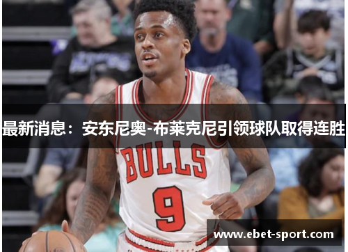 最新消息：安东尼奥-布莱克尼引领球队取得连胜