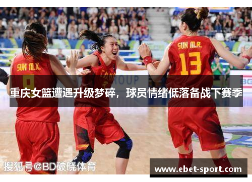 重庆女篮遭遇升级梦碎，球员情绪低落备战下赛季